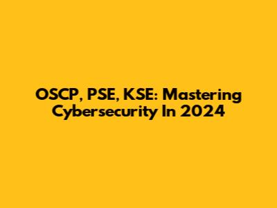 OSCP, PSE, KSE: Mastering Cybersecurity In 2024