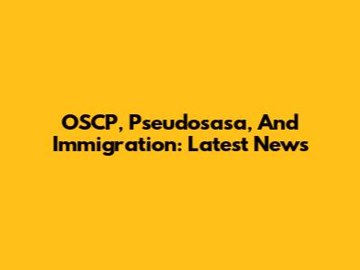 OSCP, Pseudosasa, And Immigration: Latest News