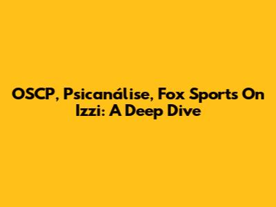 OSCP, Psicanálise, Fox Sports On Izzi: A Deep Dive