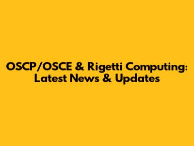 OSCP/OSCE & Rigetti Computing: Latest News & Updates