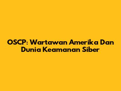 OSCP: Wartawan Amerika Dan Dunia Keamanan Siber