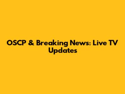 OSCP & Breaking News: Live TV Updates