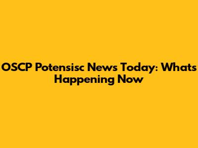 OSCP Potensisc News Today: What's Happening Now
