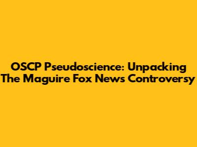 OSCP Pseudoscience: Unpacking The Maguire Fox News Controversy