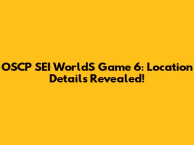 OSCP SEI WorldS Game 6: Location Details Revealed!