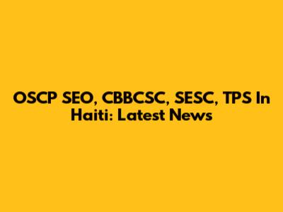 OSCP SEO, CBBCSC, SESC, TPS In Haiti: Latest News