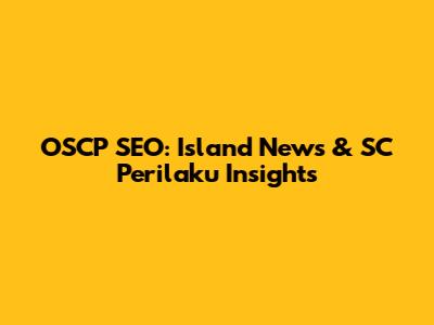 OSCP SEO: Island News & SC Perilaku Insights