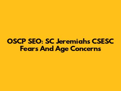 OSCP SEO: SC Jeremiah's CSESC Fears And Age Concerns