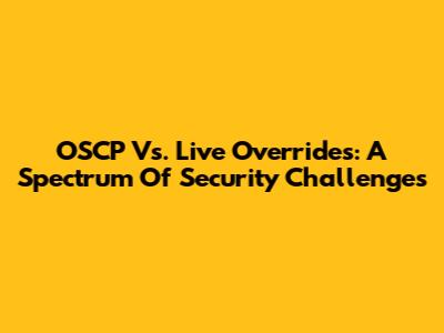 OSCP Vs. Live Overrides: A Spectrum Of Security Challenges
