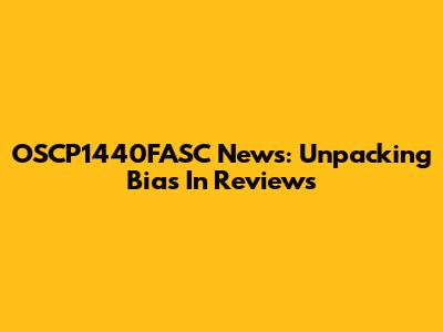 OSCP1440FASC News: Unpacking Bias In Reviews