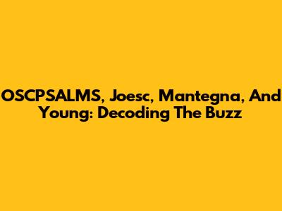 OSCPSALMS, Joesc, Mantegna, And Young: Decoding The Buzz