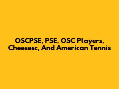 OSCPSE, PSE, OSC Players, Cheesesc, And American Tennis