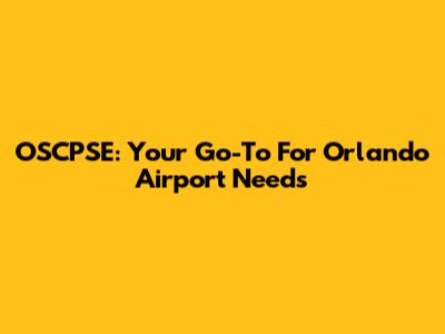 OSCPSE: Your Go-To For Orlando Airport Needs