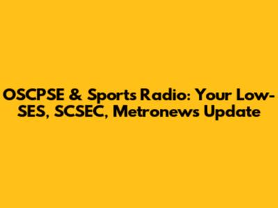 OSCPSE & Sports Radio: Your Low-SES, SCSEC, Metronews Update