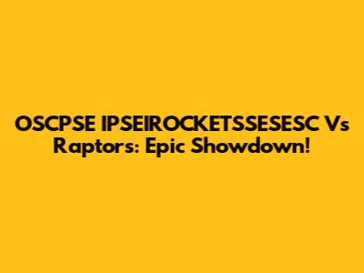 OSCPSE IPSEIROCKETSSESESC Vs Raptors: Epic Showdown!