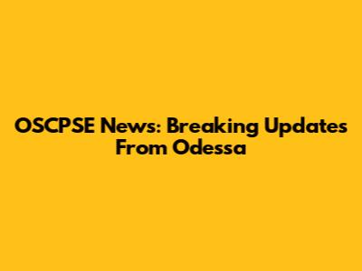 OSCPSE News: Breaking Updates From Odessa