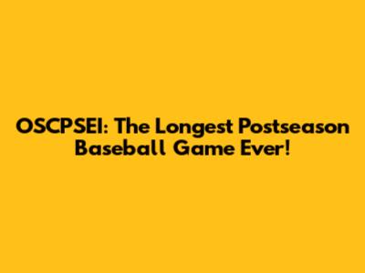 OSCPSEI: The Longest Postseason Baseball Game Ever!
