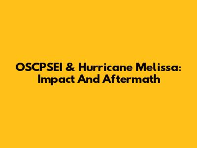 OSCPSEI & Hurricane Melissa: Impact And Aftermath