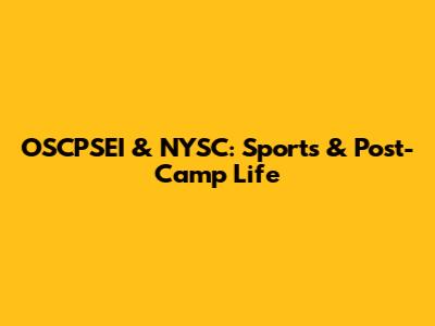 OSCPSEI & NYSC: Sports & Post-Camp Life