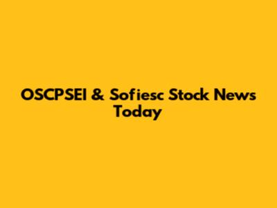 OSCPSEI & Sofiesc Stock News Today