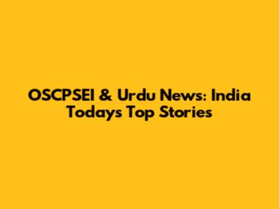 OSCPSEI & Urdu News: India Today's Top Stories