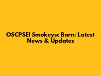 OSCPSEI Smokeysc Barn: Latest News & Updates