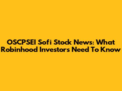 OSCPSEI Sofi Stock News: What Robinhood Investors Need To Know