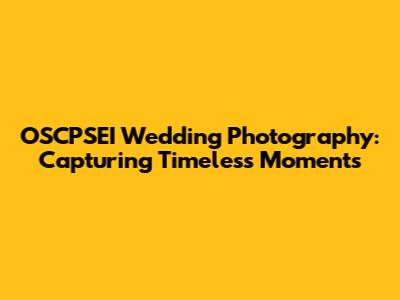 OSCPSEI Wedding Photography: Capturing Timeless Moments
