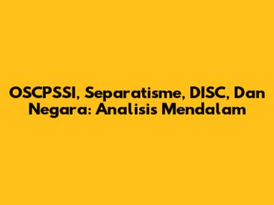 OSCPSSI, Separatisme, DISC, Dan Negara: Analisis Mendalam