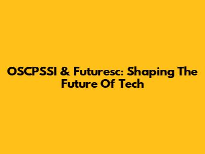 OSCPSSI & Futuresc: Shaping The Future Of Tech