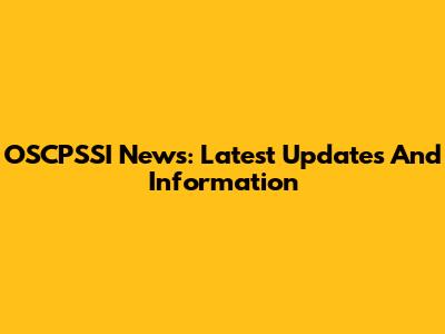 OSCPSSI News: Latest Updates And Information