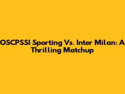 OSCPSSI Sporting Vs. Inter Milan: A Thrilling Matchup