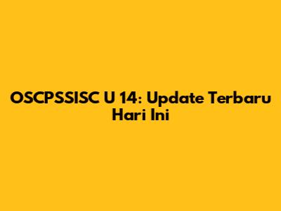 OSCPSSISC U 14: Update Terbaru Hari Ini