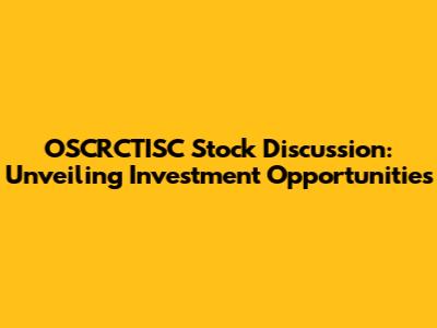 OSCRCTISC Stock Discussion: Unveiling Investment Opportunities