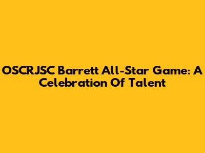 OSCRJSC Barrett All-Star Game: A Celebration Of Talent