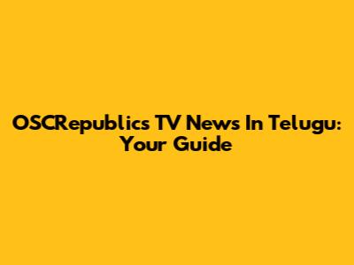 OSCRepublics TV News In Telugu: Your Guide