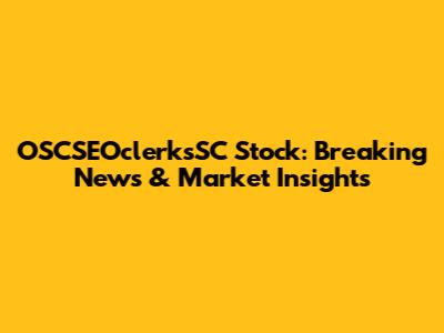 OSCSEOclerksSC Stock: Breaking News & Market Insights