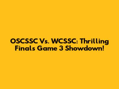 OSCSSC Vs. WCSSC: Thrilling Finals Game 3 Showdown!