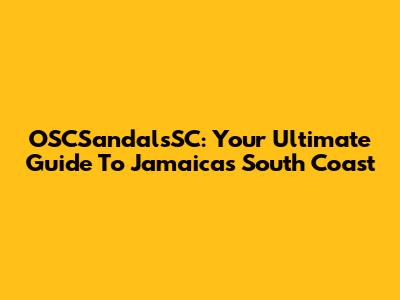 OSCSandalsSC: Your Ultimate Guide To Jamaica's South Coast