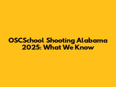 OSCSchool Shooting Alabama 2025: What We Know