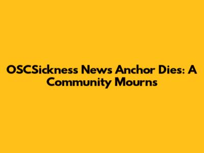 OSCSickness News Anchor Dies: A Community Mourns
