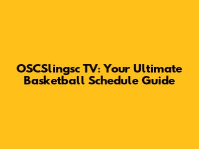 OSCSlingsc TV: Your Ultimate Basketball Schedule Guide