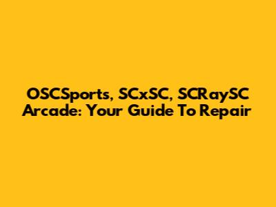 OSCSports, SCxSC, SCRaySC Arcade: Your Guide To Repair
