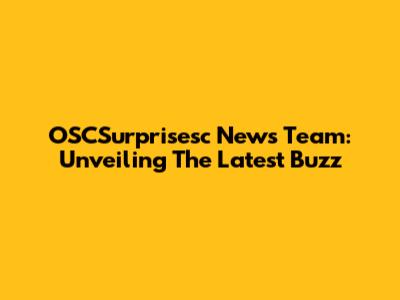 OSCSurprisesc News Team: Unveiling The Latest Buzz