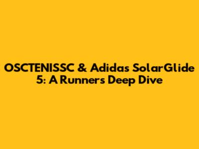 OSCTENISSC & Adidas SolarGlide 5: A Runner's Deep Dive