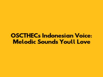 OSCTHEC's Indonesian Voice: Melodic Sounds You'll Love