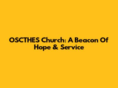 OSCTHES Church: A Beacon Of Hope & Service
