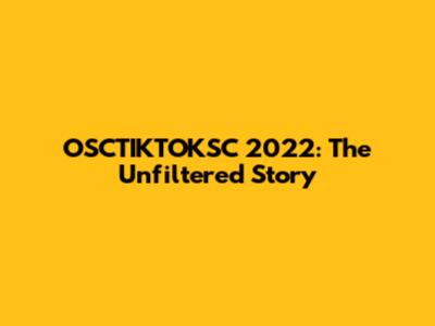 OSCTIKTOKSC 2022: The Unfiltered Story