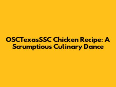 OSCTexasSSC Chicken Recipe: A Scrumptious Culinary Dance