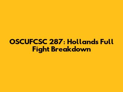 OSCUFCSC 287: Holland's Full Fight Breakdown
